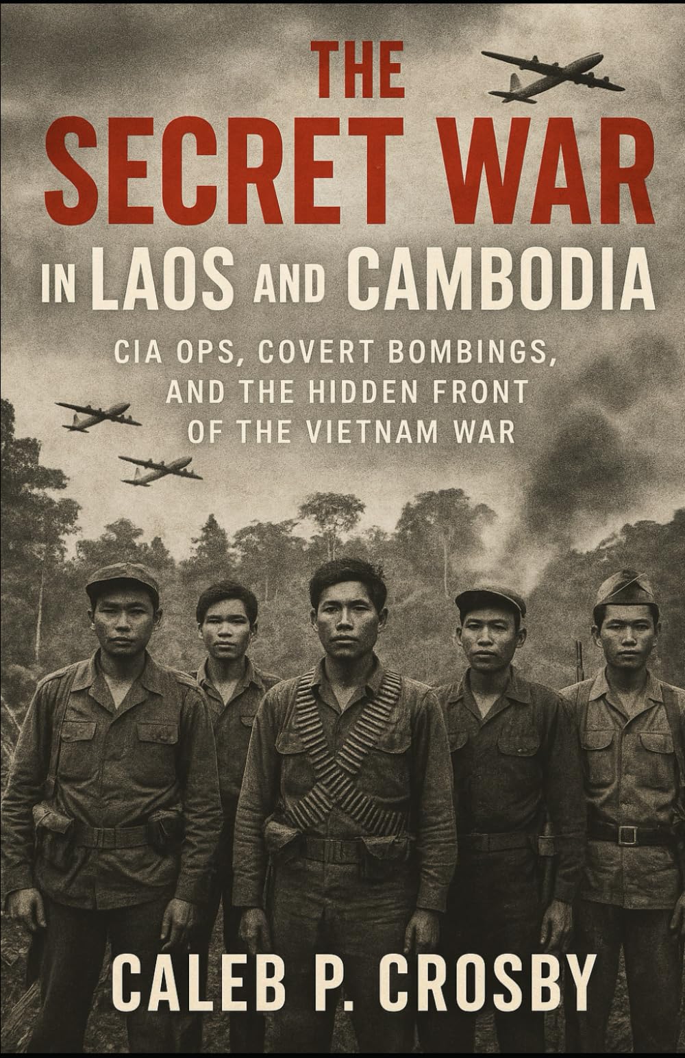 The Secret War in Laos and Cambodia: CIA Ops, Covert Bombings, and the Hidden Front of the Vietnam War