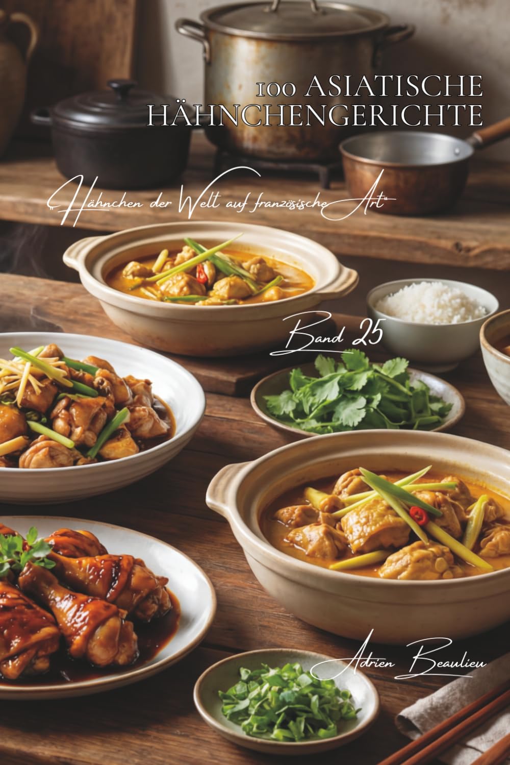 100 asiatische hähnchengerichte: Sojasauce, Ingwer und Zitronengras – asiatische Küche einfach gemacht (Hähnchen-Serie – Unterreihe „Hähnchen der Welt auf französische Art“)
