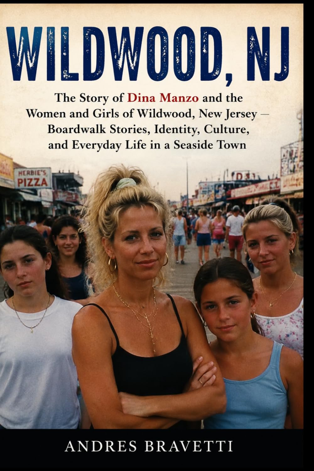 WILDWOOD, NJ: The Story of Dina Manzo and the Women and Girls of Wildwood, New Jersey , Boardwalk Stories, Identity, Culture, and Everyday Life in a Seaside Town