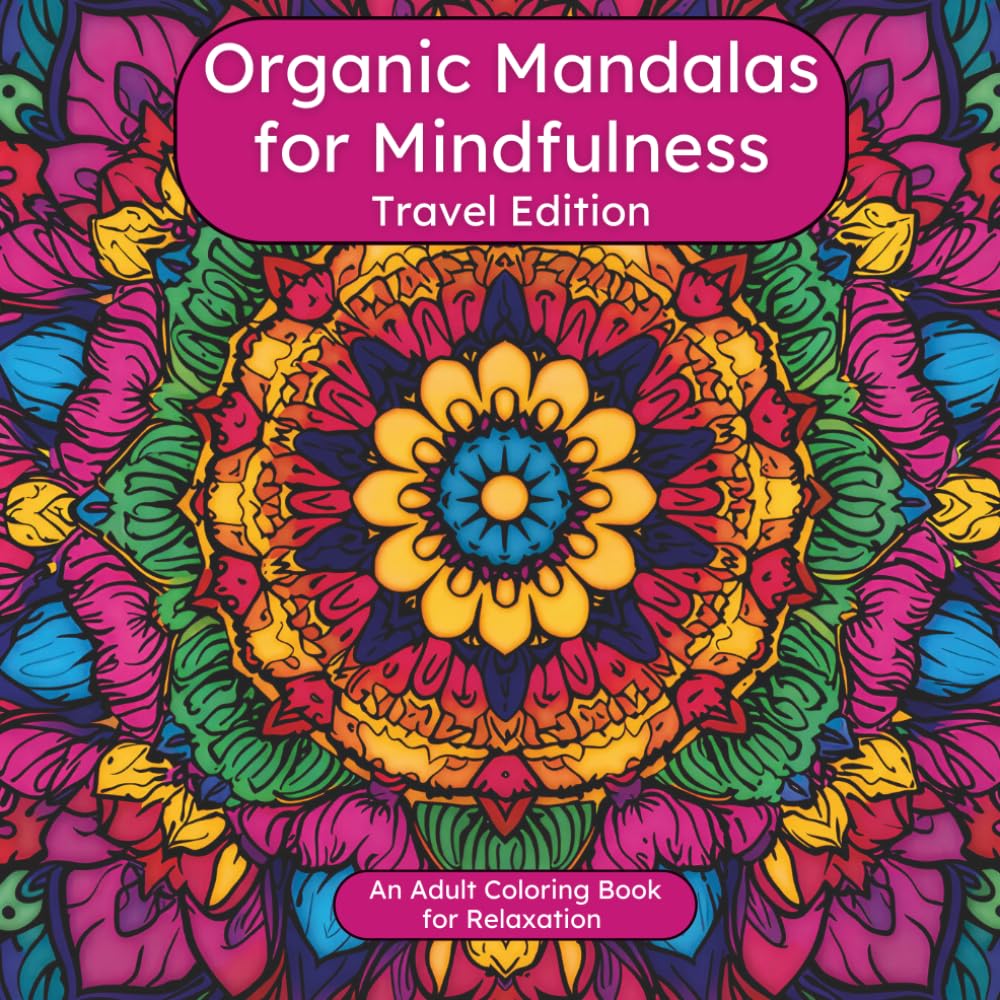 Organic Mandalas for Mindfulness - TRAVEL EDITION: Nature-Inspired Mindfulness Mandalas for Relaxation, Stress Relief, and Creative Meditation