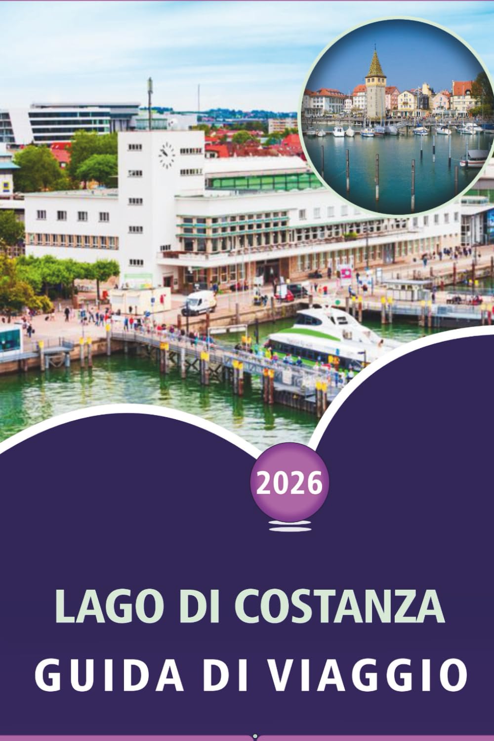 LAGO DI COSTANZA GUIDA DI VIAGGIO 2026: Esplorare città alpine, isole panoramiche, principali attrazioni, attività da fare, avventure all'aperto, ... locale in Germania, Svizzera e Austria