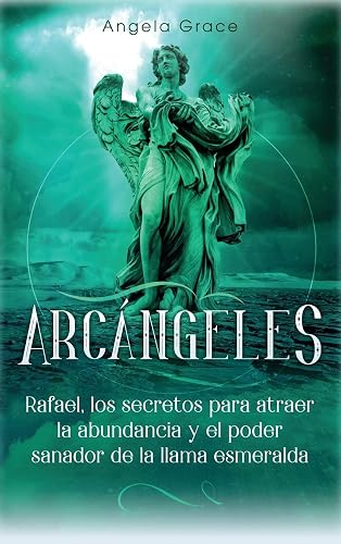 Arcángeles: Rafael, los secretos para atraer la abundancia y el poder sanador de la llama esmeralda (3)