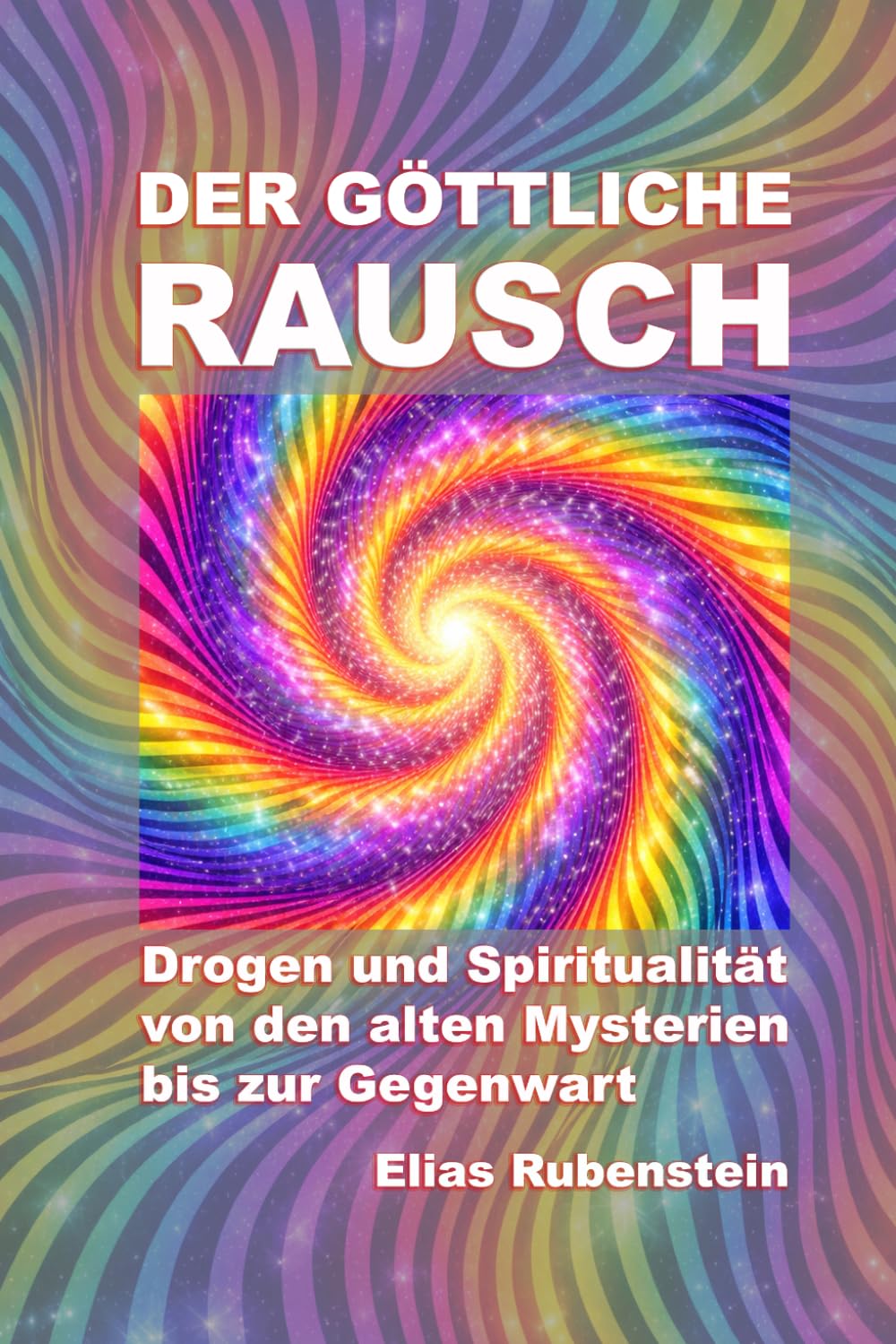 Der göttliche Rausch: Drogen und Spiritualität von den alten Mysterien bis zur Gegenwart