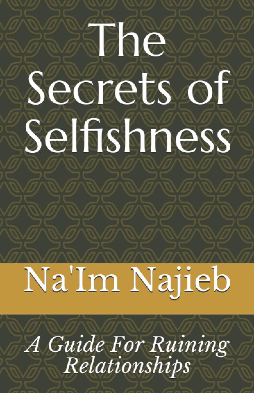 The Secrets of Selfishness: A Guide For Ruining Relationships (LOVE 101 GUIDES)