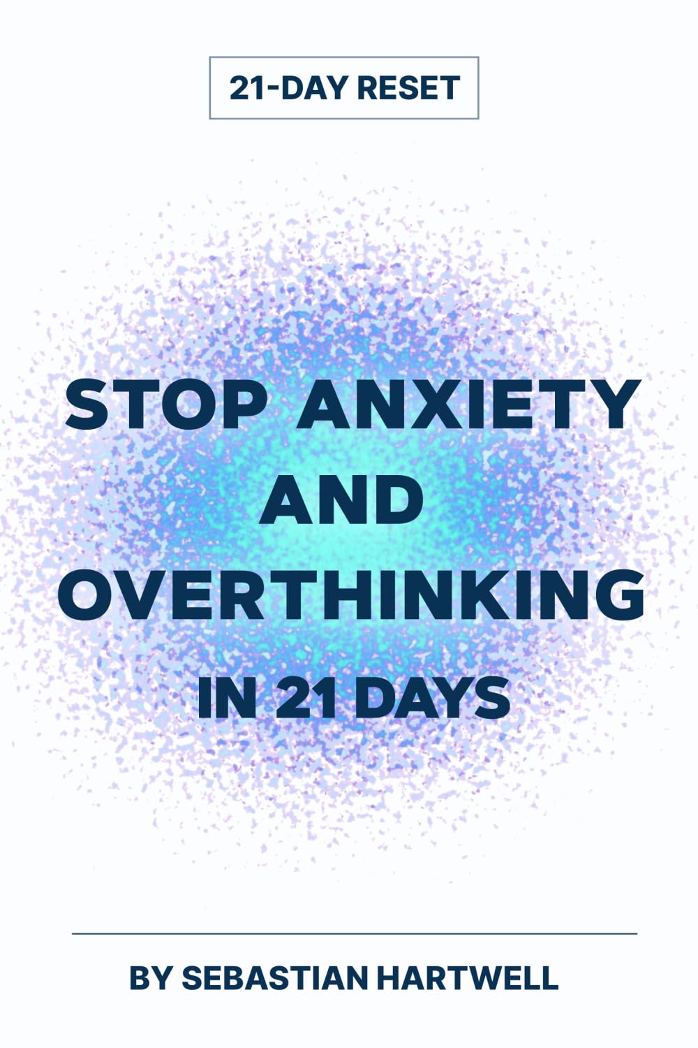 Stop Anxiety and Overthinking in 21 Days: A Complete 21-Day Program to Stop Overthinking, Calm Your Mind, Break the Cycle of Worry, Ease Stress, ... Mindfulness and Daily Habits (21-Day Reset)