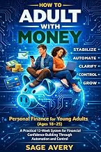 How to Adult With Money: Personal Finance for Young Adults (Ages 18–25): A Practical 12-Week System for Financial Confidence Building Through Automation and Control (The Essential Life Skills Series)