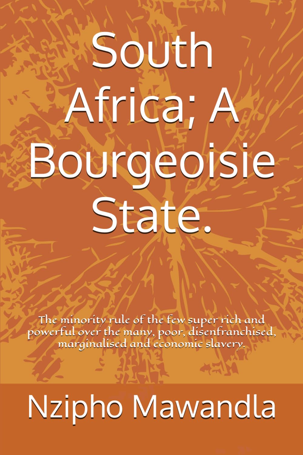 South Africa; A Bourgeoisie State.: The minority rule of the few super rich and powerful over the many, poor, disenfranchised, marginalised and economic slavery.
