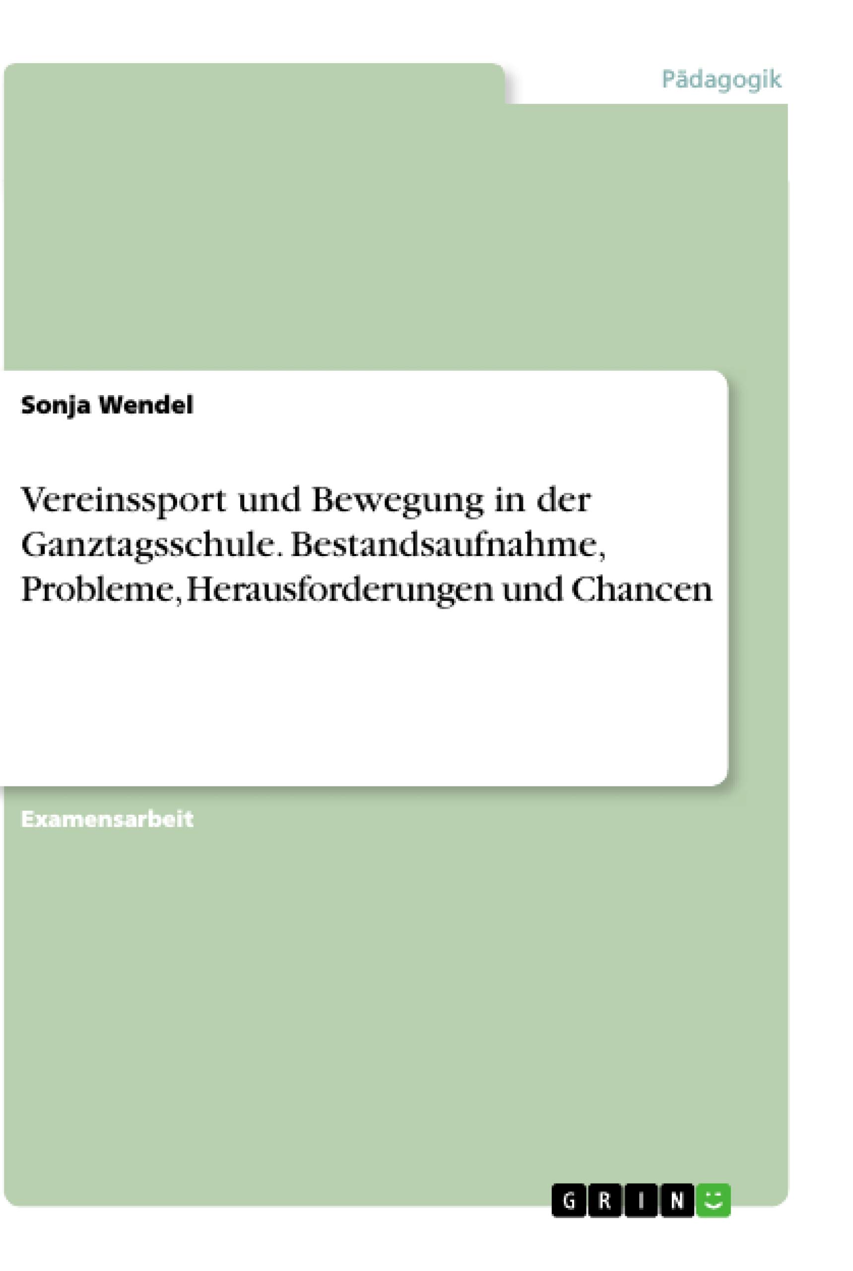 Vereinssport und Bewegung in der Ganztagsschule. Bestandsaufnahme, Probleme, Herausforderungen und Chancen: Staatsexamensarbeit