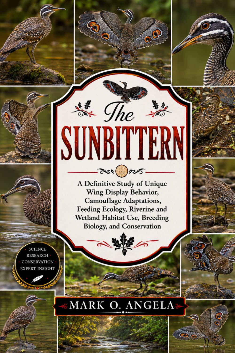 SUNBITTERN: A Definitive Study of Unique Wing Display Behavior, Camouflage Adaptations, Feeding Ecology, Riverine and Wetland Habitat Use, Breeding Biology, and Conservation