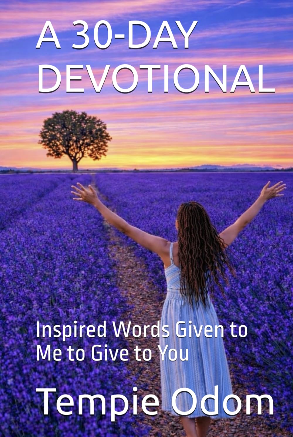 A 30-DAY DEVOTIONAL: Inspired Words Given to Me to Give to You