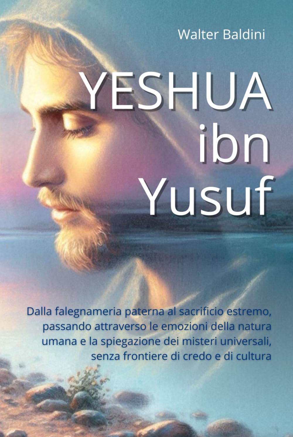 YESHUA ibn Yusuf: Dalla falegnameria paterna al sacrificio estremo, passando attraverso le emozioni della natura umana e la spiegazione dei misteri universali, senza frontiere di credo e di cultura