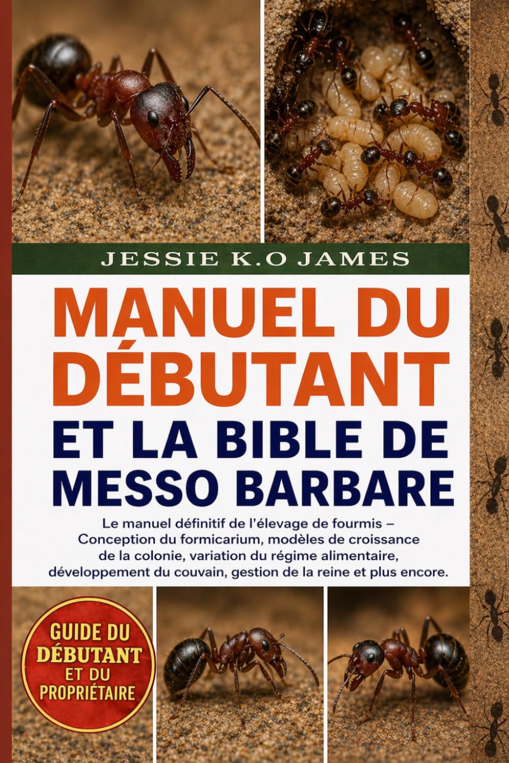 MANUEL DU DÉBUTANT ET LA BIBLE DE MESSO BARBARE: Le manuel définitif de l'élevage de fourmis – Conception du formicarium, modèles de croissance de la ... couvain, gestion de la reine et plus encore.