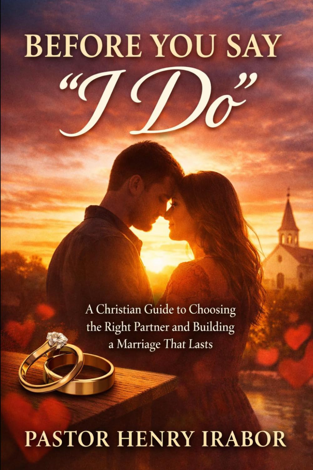 Before You Say “I Do”: A Christian Guide to Choosing the Right Partner and Building a Marriage That Lasts