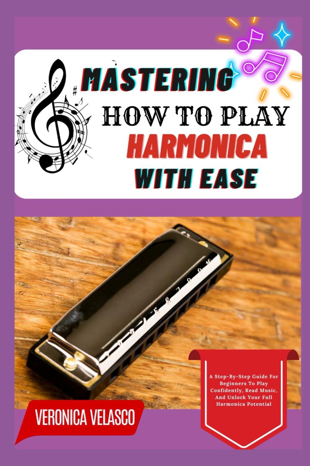 MASTERING HOW TO PLAY HARMONICA WITH EASE: A Step-By-Step Guide For Beginners To Play Confidently, Read Music, And Unlock Your Full Harmonica Potential