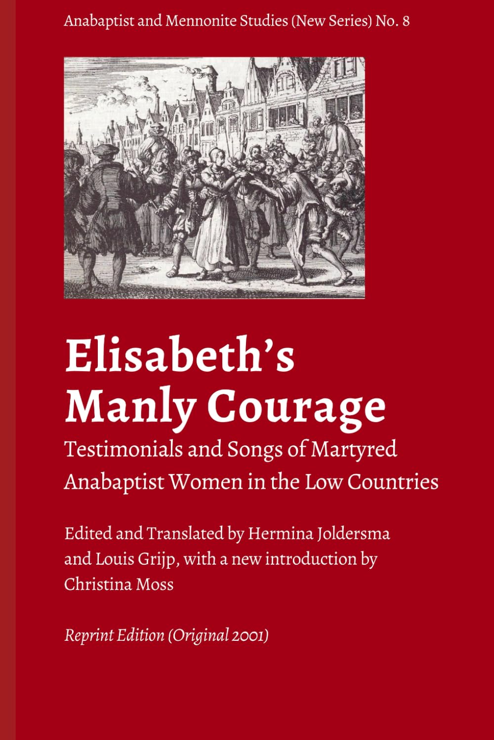 "Elisabeth's manly courage": Testimonials and Songs of Martyred Anabaptist Women in the Low Countries (Anabaptist and Mennonite Studies (New Series))