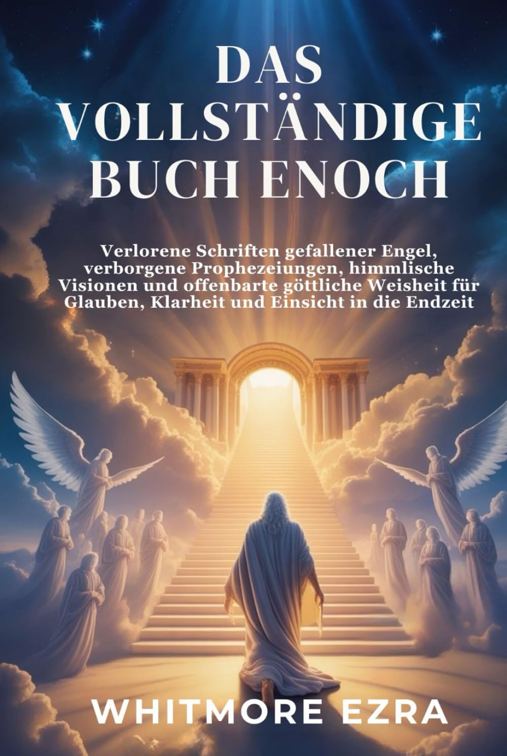 DAS VOLLSTÄNDIGE BUCH ENOCH: Verlorene Schriften gefallener Engel, verborgene Prophezeiungen, himmlische Visionen und offenbarte göttliche Weisheit für Glauben, Klarheit und Einsicht in die Endzeit