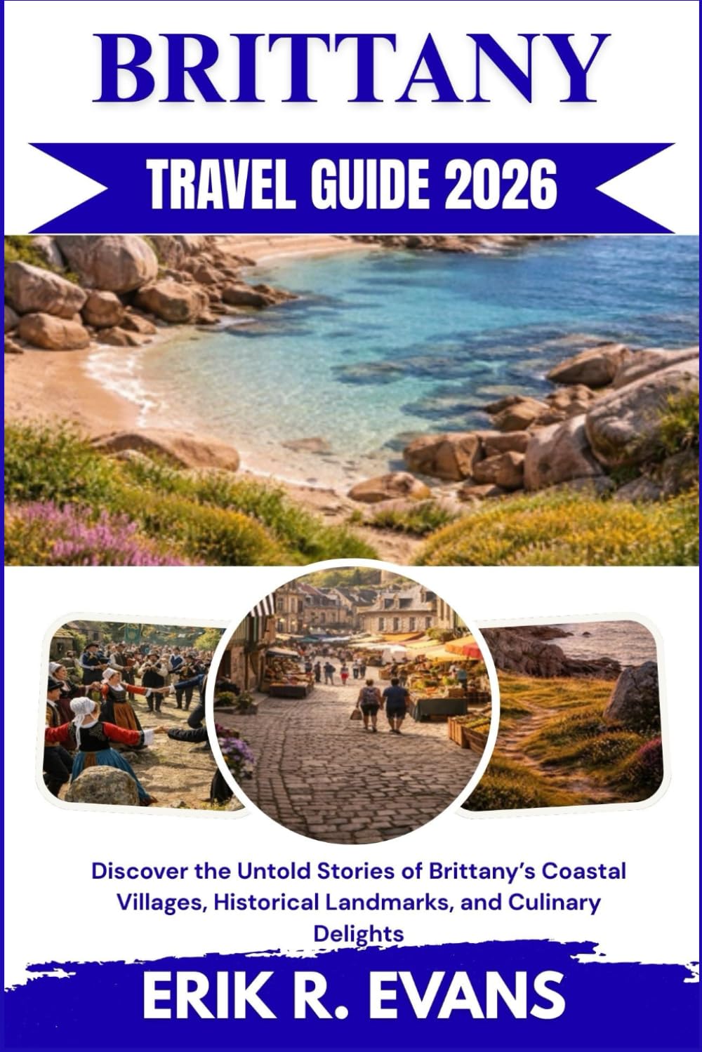 BRITTANY TRAVEL GUIDE 2026: Discover the Untold Stories of Brittany’s Coastal Villages, Historical Landmarks, and Culinary Delights