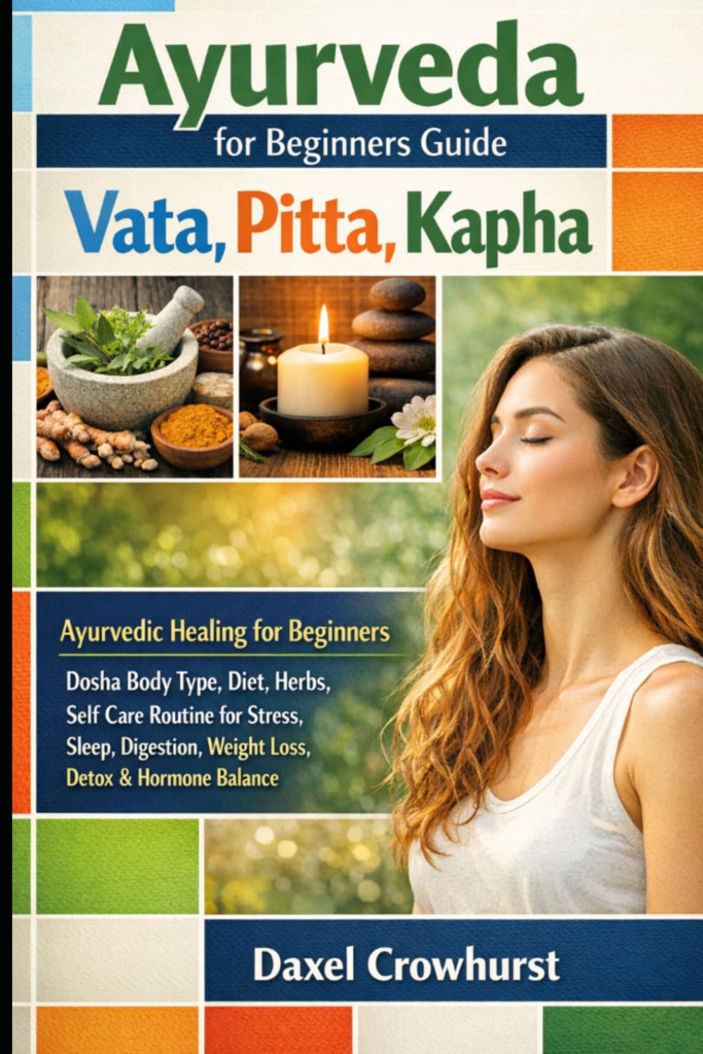 Ayurveda for Beginners Guide: Vata, Pitta, Kapha: Ayurvedic Healing for Beginners — Dosha Body Type, Diet, Herbs, Self Care Routine for Stress, Sleep, Digestion, Weight Loss, Detox & Hormone Balance