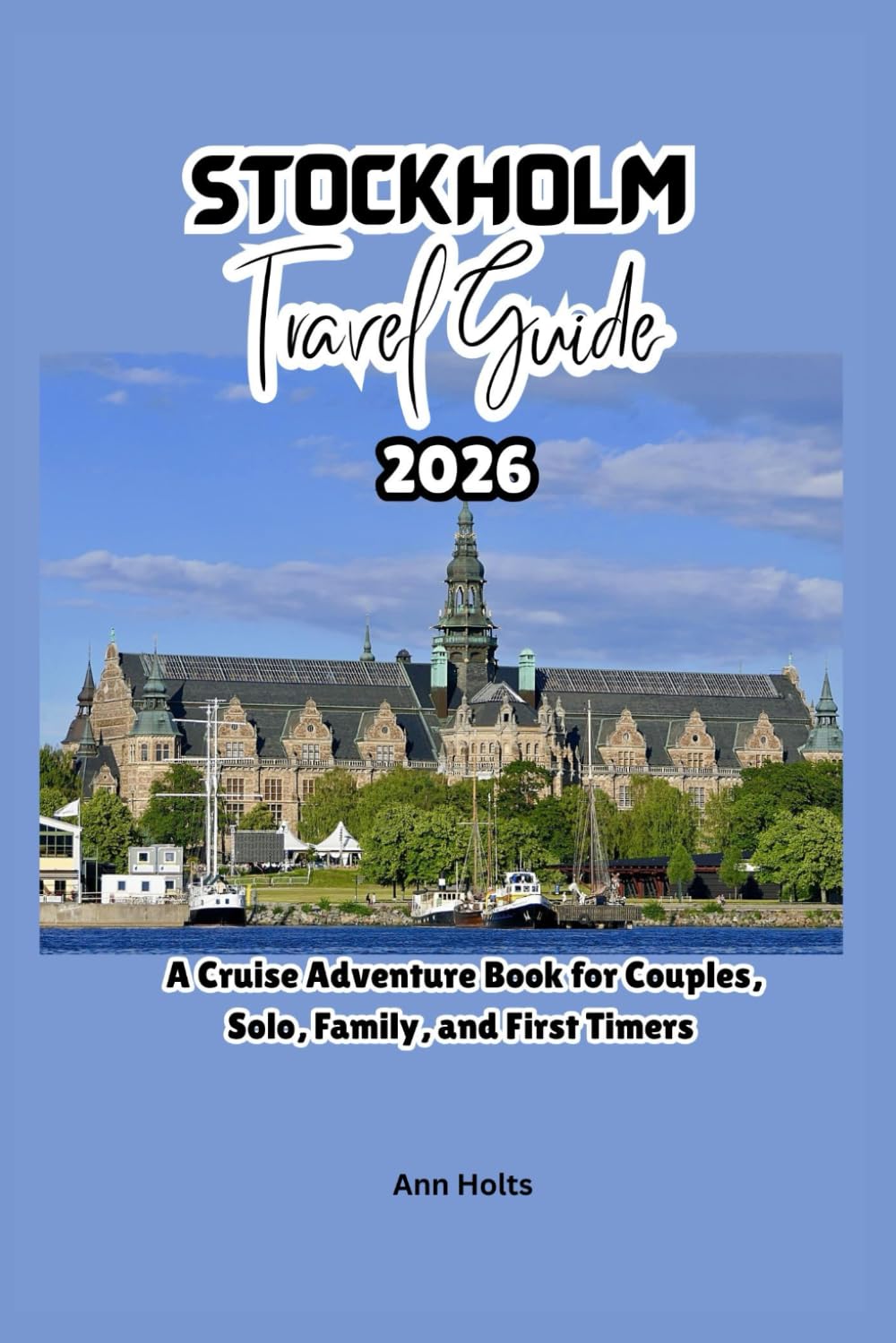STOCKHOLM TRAVEL GUIDE 2026: A Cruise Adventure Book for Couples, Solo, Family, and First Timers (Comprehensive Adventure Tips for Couples, Solo, family and First-Timers)