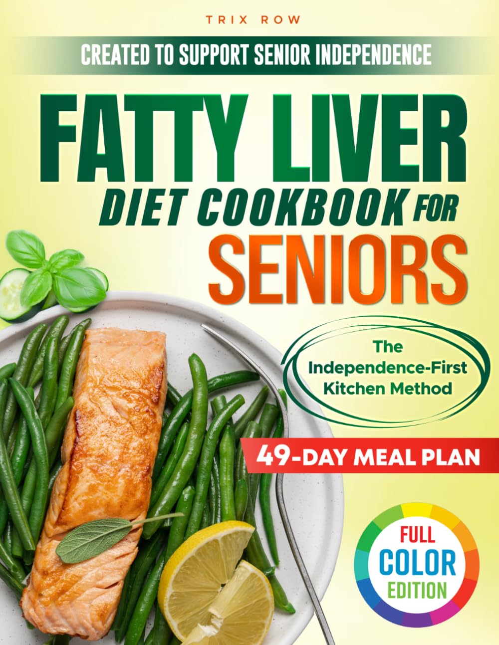 Fatty Liver Diet Cookbook for Seniors the Independence-First Kitchen Method: Enjoy Balanced Flavorful Meals that Support Liver Function and Simplify Daily Cooking – 49-Day Meal Plan | Full Color