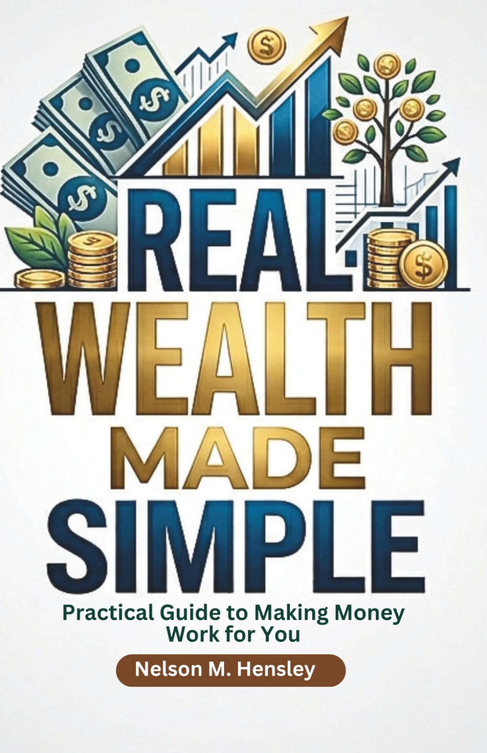 Real Wealth Made Simple: Practical Guide to Making Money Work for You