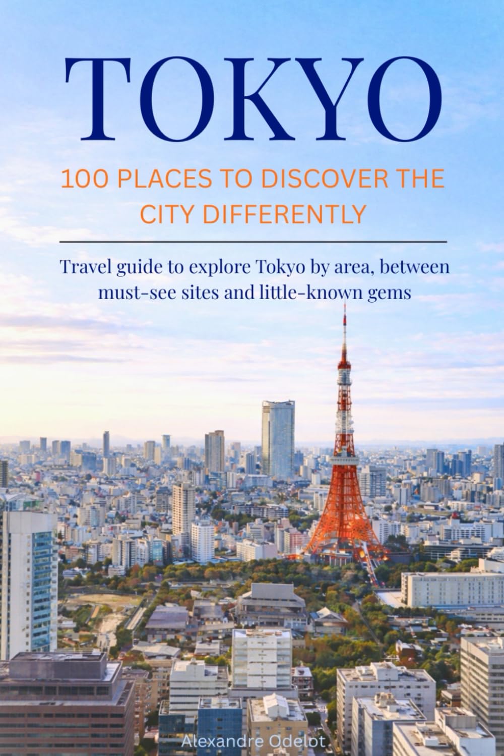 TOKYO 100 PLACES TO DISCOVER THE CITY DIFFERENTLY: Travel guide to explore Tokyo by area, between must-see sites and little-known gems
