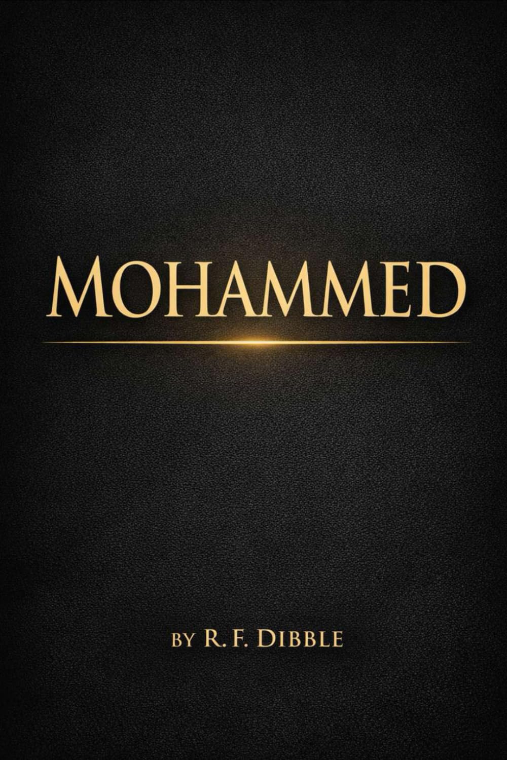Mohammed :A Detailed and Comprehensive Historical Account of the Life, Mission, Spiritual Authority, Moral Leadership, and Enduring Influence of the ... from Tribal Society to Unified Civilization