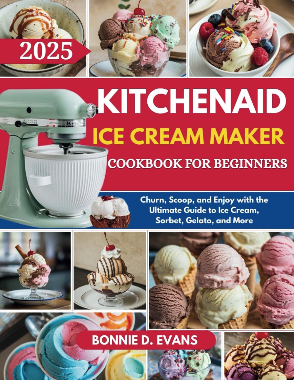 KitchenAid Ice Cream Maker Cookbook for Beginners: Churn, Scoop, and Enjoy with the Ultimate Guide to Ice Cream, Sorbet, Gelato, and More