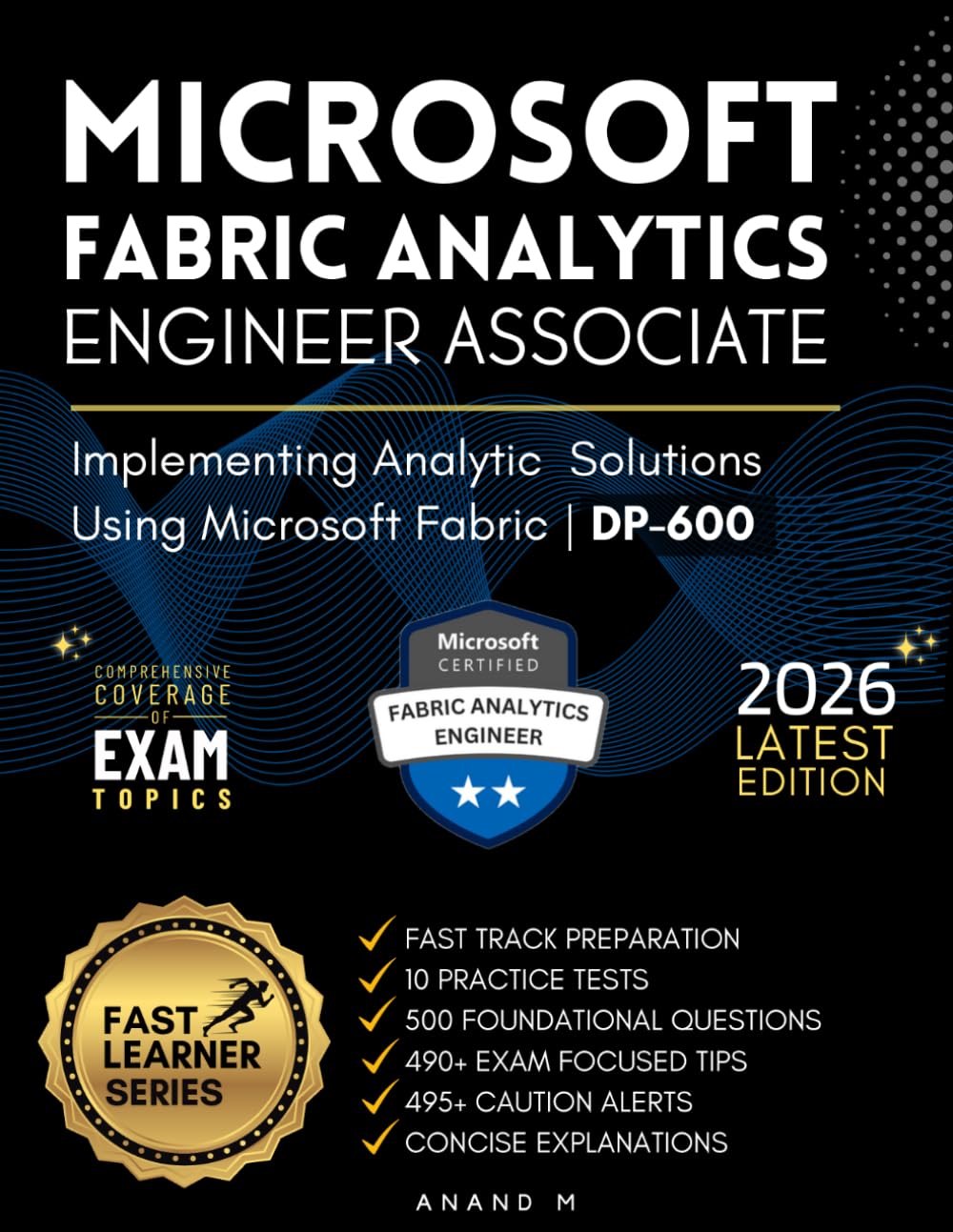 MICROSOFT FABRIC ANALYTICS ENGINEER ASSOCIATE | EXAM CODE: DP-600 | FAST TRACK PREPARATION, 10 PRACTICE TESTS, 500 FOUNDATIONAL QUESTIONS, 490+ EXAM ... 495+ CAUTION ALERTS, CONCISE EXPLANATIONS