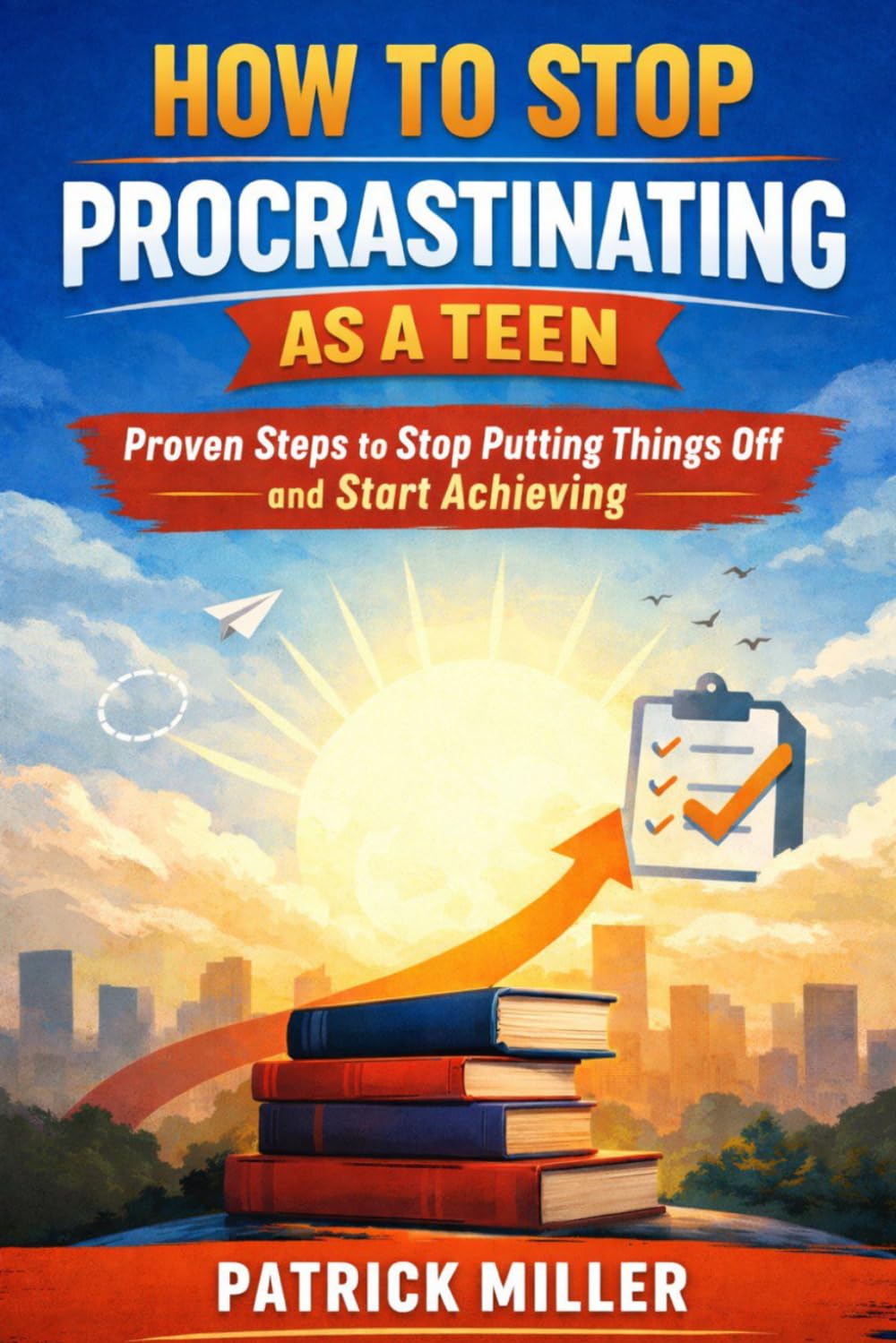 How to stop Procrastinating as a Teen: Proven Steps to Stop Putting Things off and Start Achieving