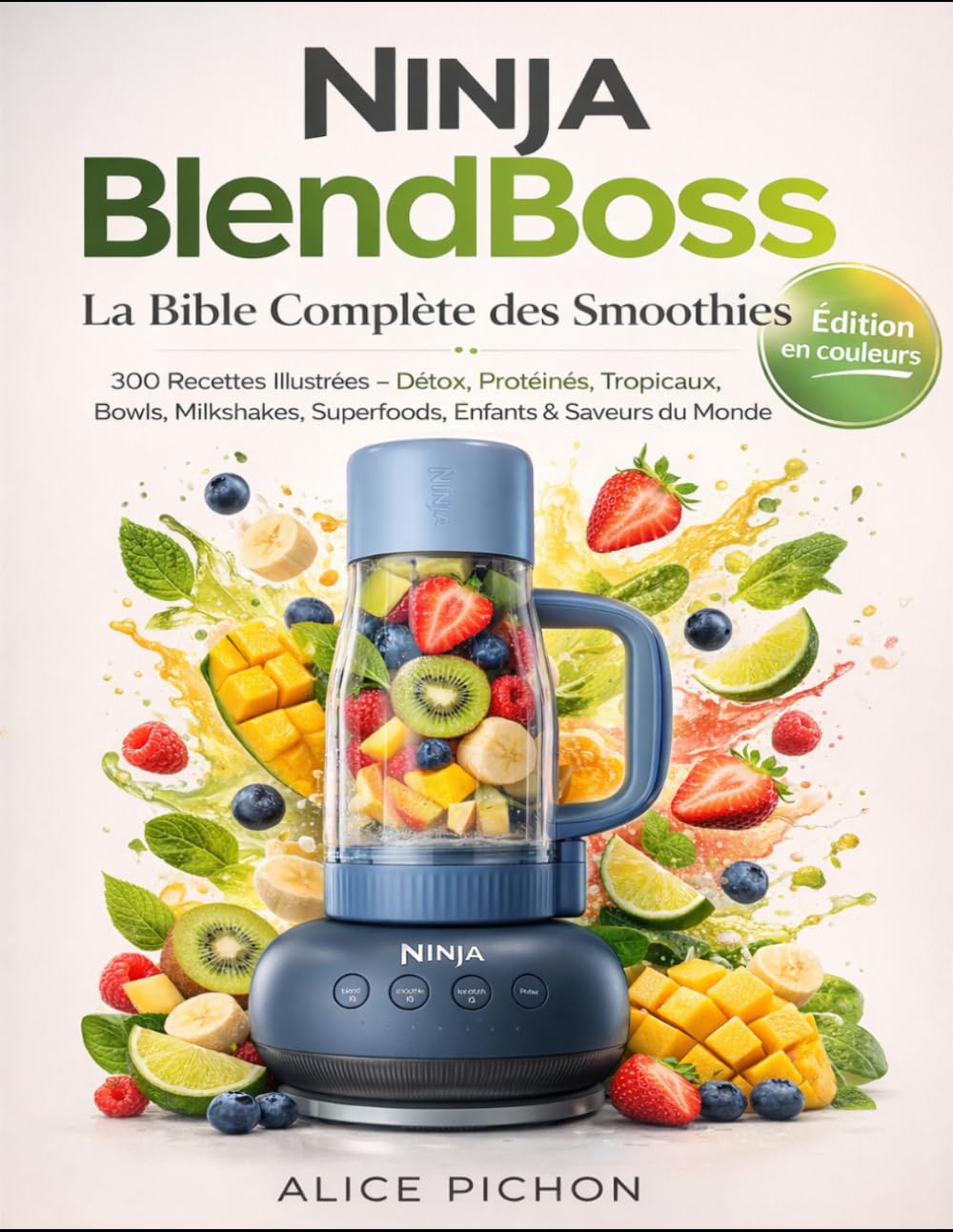 Ninja BlendBoss: La Bible Complète des Smoothies 300 Recettes Illustrées — Détox, Protéinés, Tropicaux, Bowls, Milkshakes, Superfoods, Enfants & Saveurs du Monde