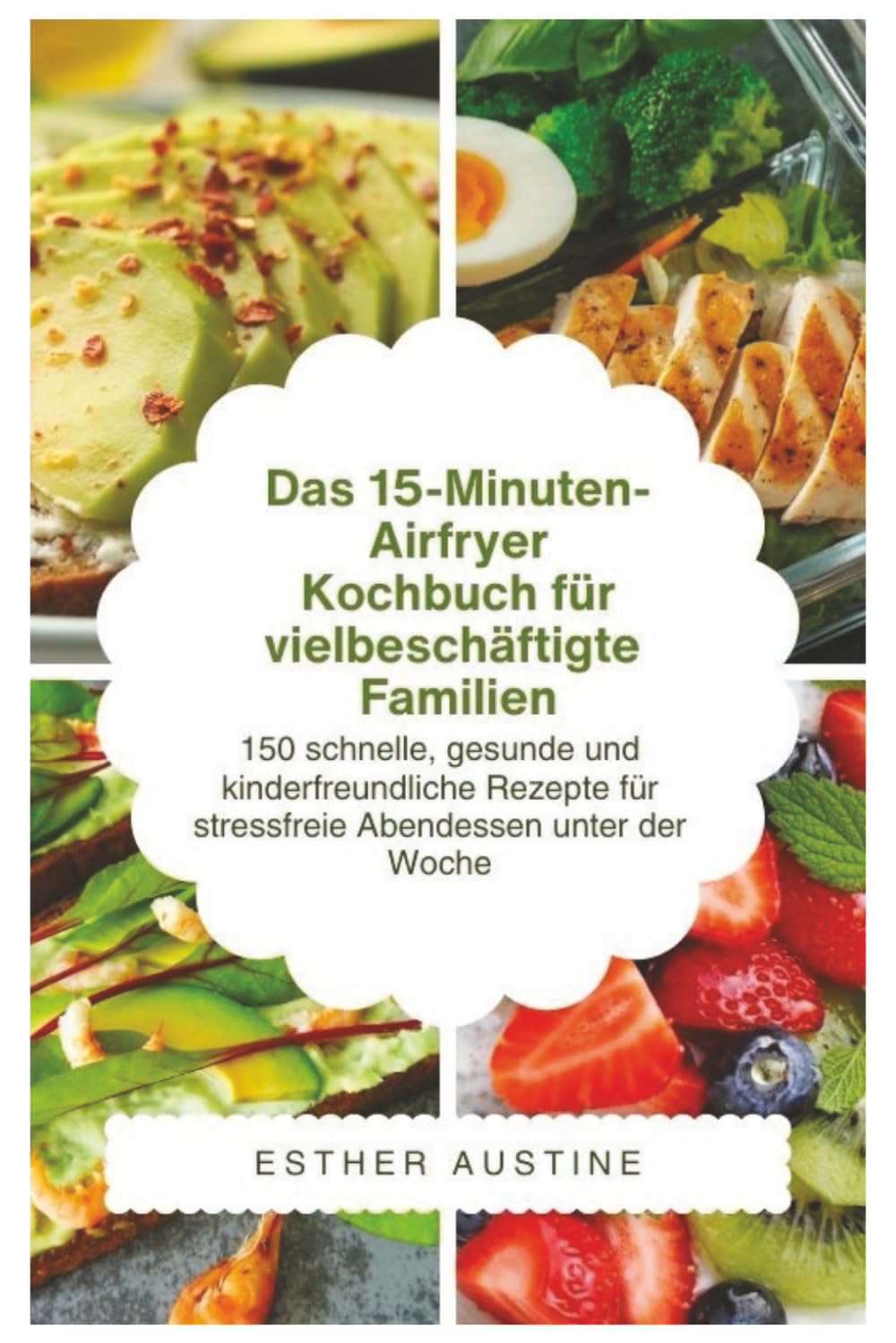 Das 15-Minuten-Airfryer- Kochbuch für vielbeschäftigte Familien: 150 schnelle, gesunde und kinderfreundliche Rezepte für stressfreie Abendessen unter der Woche