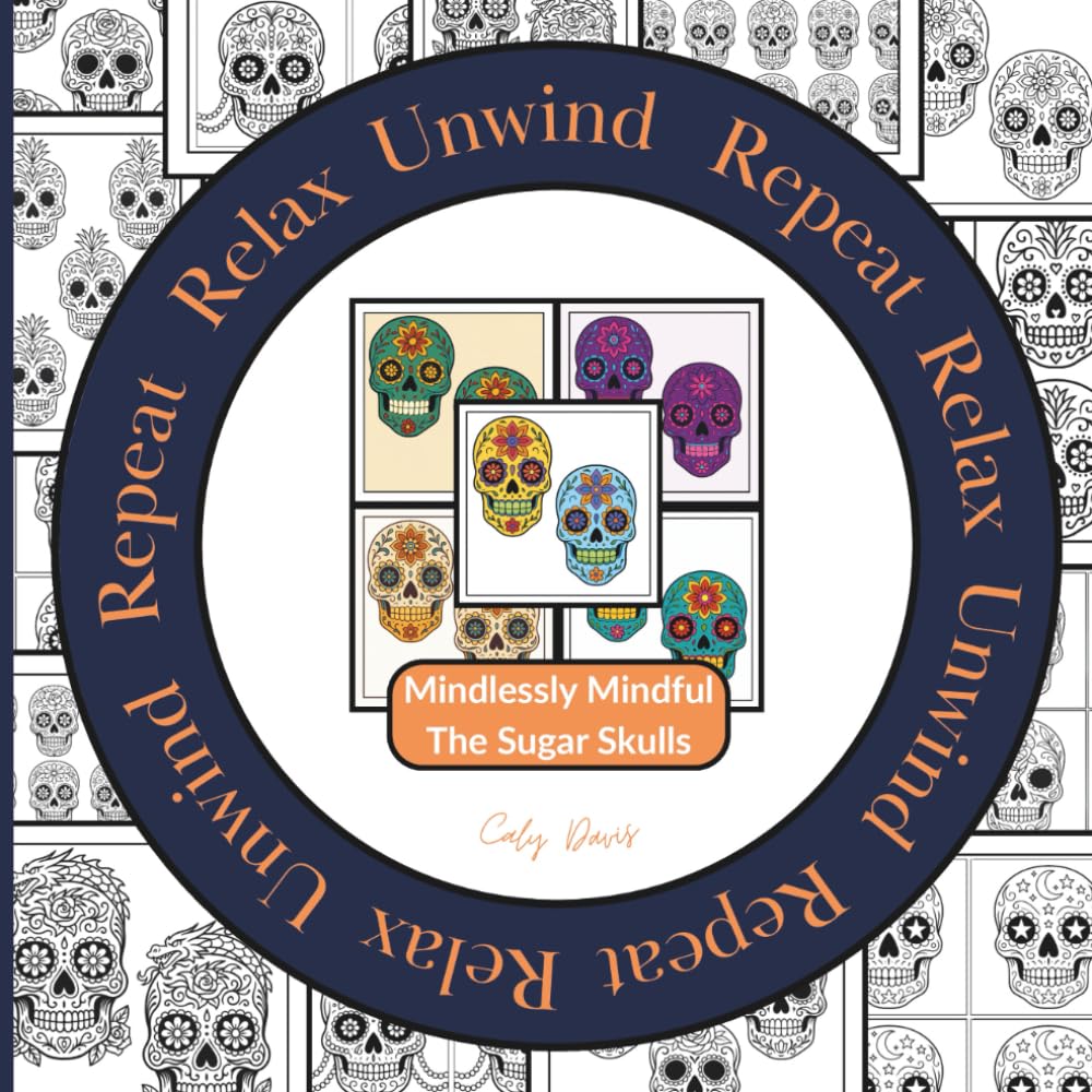 Relax Unwind Repeat - Mindlessly Mindful The Sugar Skulls: 10 patterns. 5 chances. 50 images. Endless colour possibilities | A graphic pattern coloring book for adults, relaxation & creative play