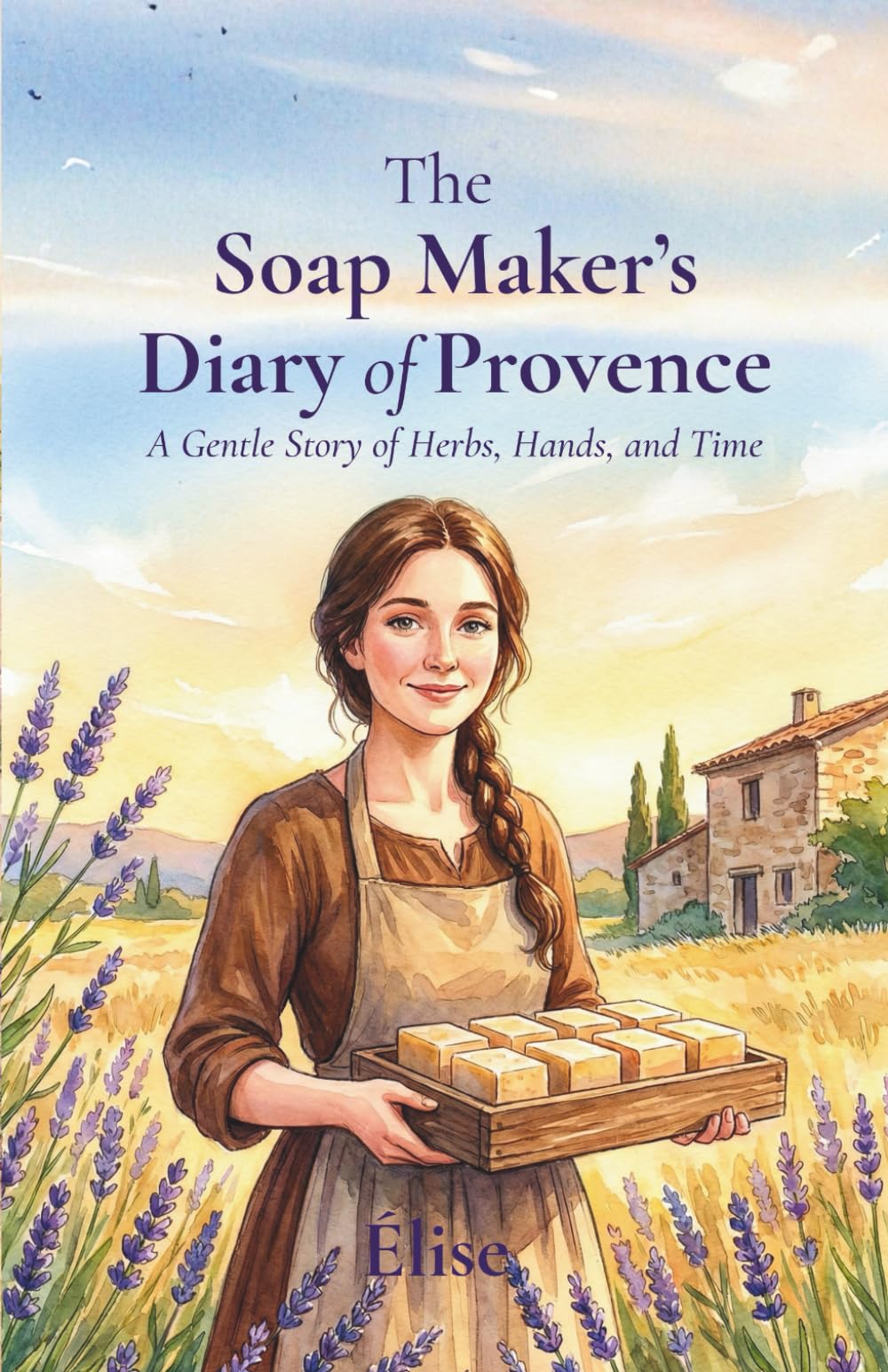 The Soap Maker’s Diary of Provence: A Gentle Story of Herbs, Hands, and Time