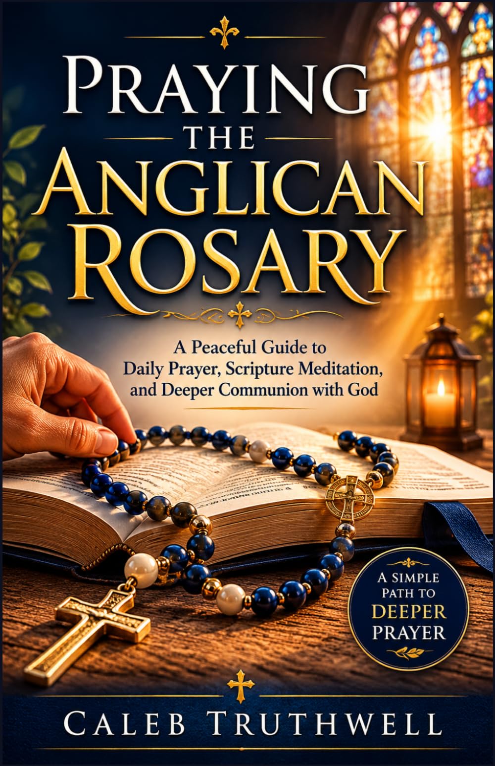 Praying the Anglican Rosary: A Peaceful Guide to Daily Prayer, Scripture Meditation, and Deeper Communion with God