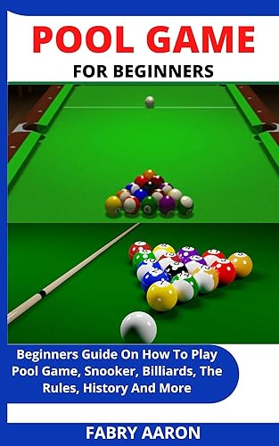 POOL GAME FOR BEGINNERS: Beginners Guide On How To Play Pool Game, Snooker, Billiards, The Rules, History And More
