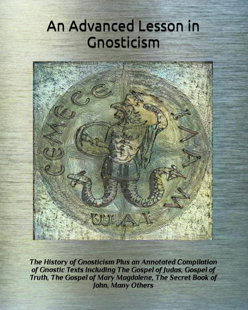 An Advanced Lesson in Gnosticism: The History of Gnosticism Plus an Annotated Compilation of Gnostic Texts Including The Gospel of Judas, Gospel of ..