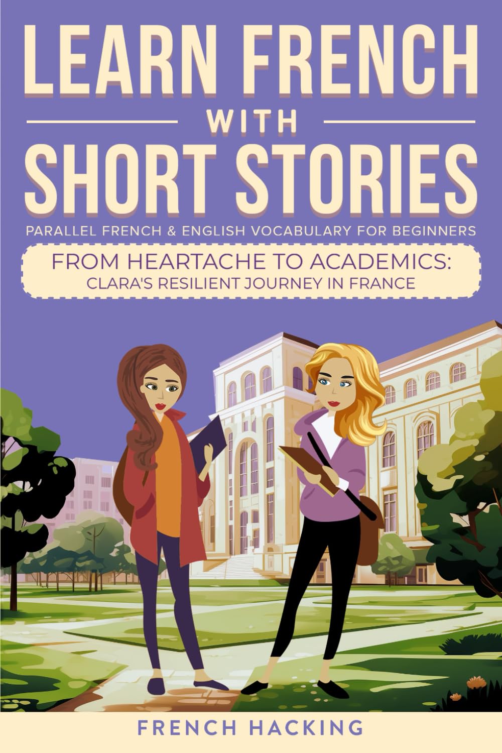 Learn French With Short Stories - Parallel French & English Vocabulary for Beginners: From Heartache to Academics: Clara's Resilient Journey in France: 6 (Learn French with The Adventures of Clara)