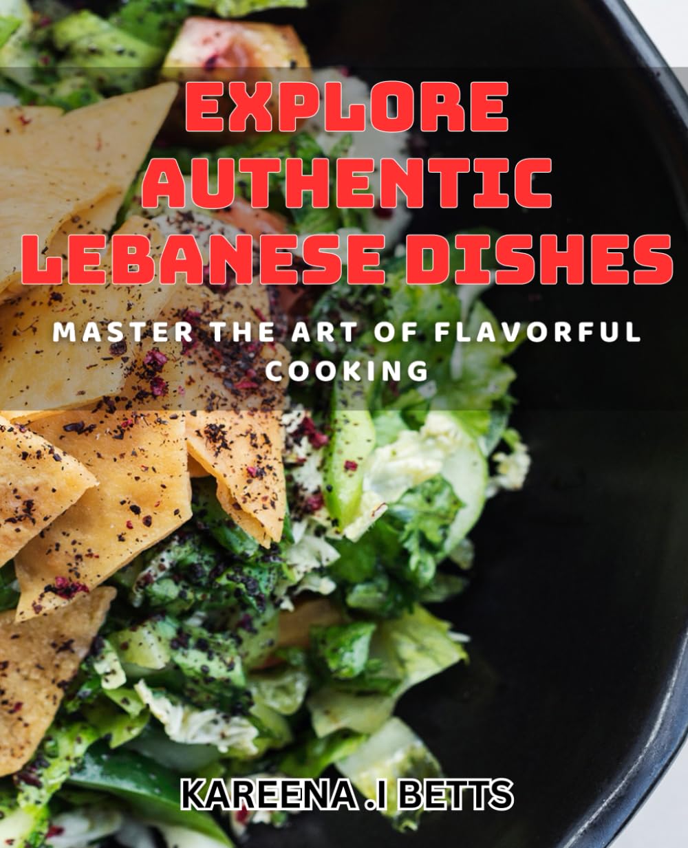 Explore Authentic Lebanese Dishes: Master the Art of Flavorful Cooking: Savor the Flavors of Lebanon with Authentic and Flavorful dishes