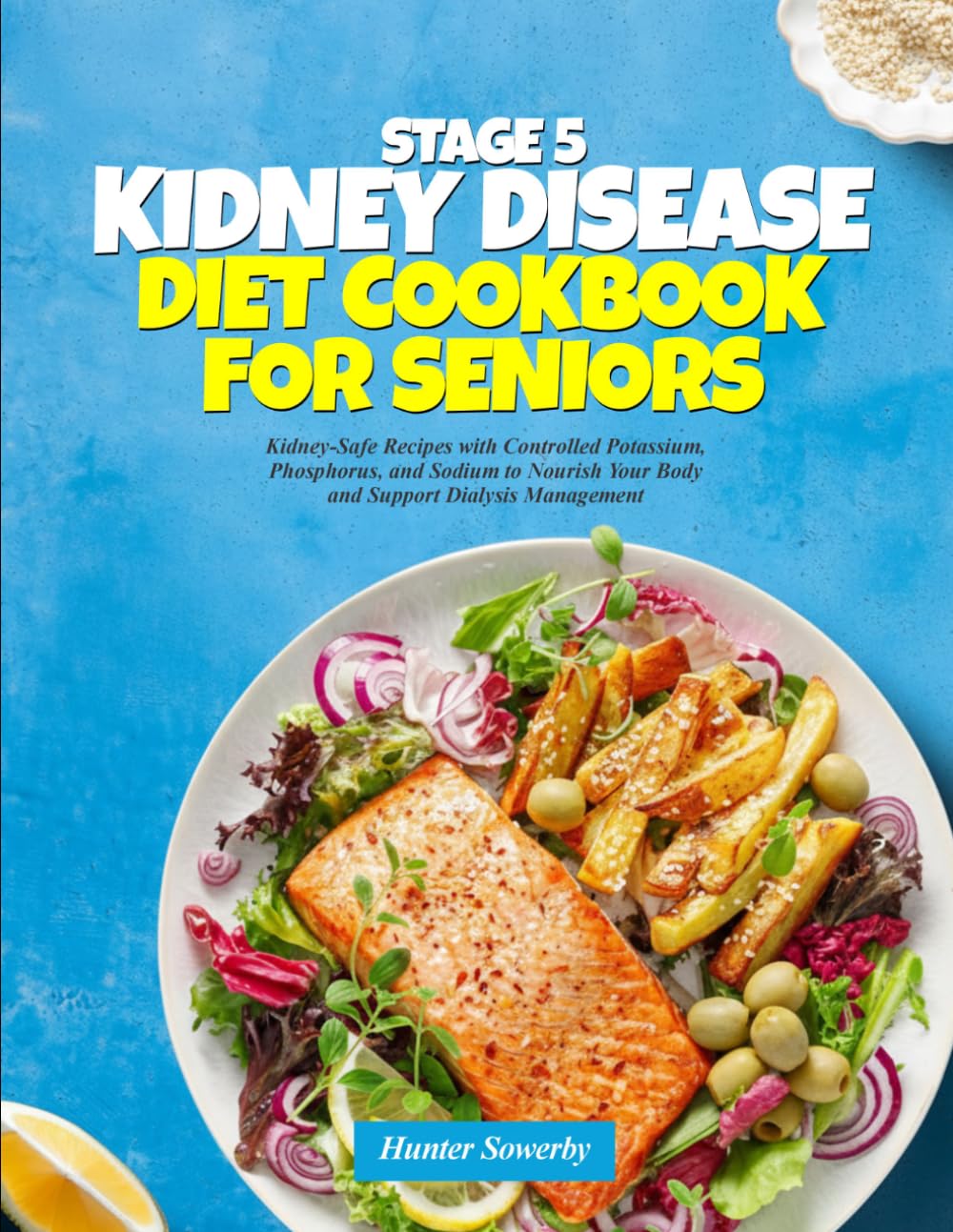STAGE 5 KIDNEY DISEASE DIET COOKBOOK FOR SENIORS: Kidney-Safe Recipes with Controlled Potassium, Phosphorus, and Sodium to Nourish Your Body and Support Dialysis Management