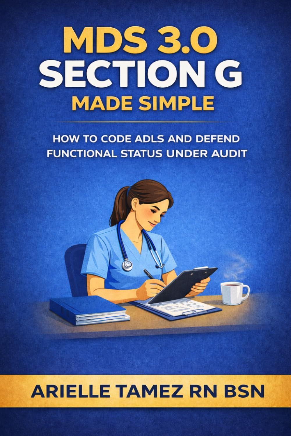 MDS 3.0 Section G Made Simple: How to Code ADLs Accurately, Resolve Documentation Conflicts, and Defend Functional Status (MDS 3.0 Series)