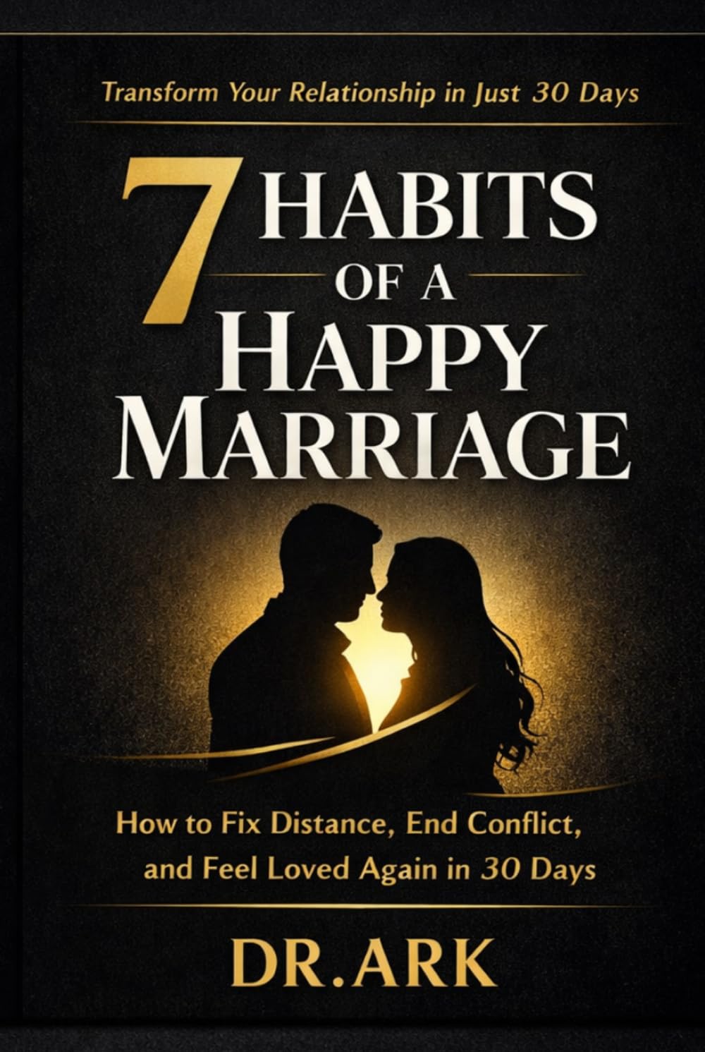 7 HABITS OF A HAPPY MARRIAGE: “How to Fix Distance, End Conflict, and Feel Loved Again in 30 Days”