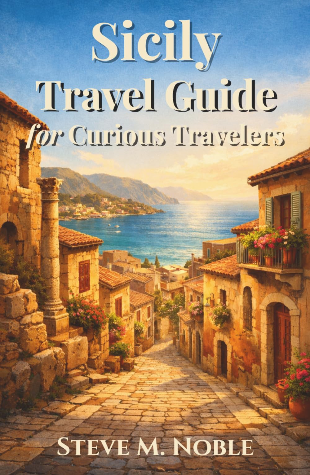 Sicily Travel Guide for Curious Travelers: Hidden Streets, Ancient Ruins, Mediterranean Coastlines, and Authentic Food Experiences for Travelers Seeking the Real Island