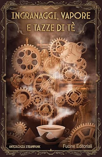 Ingranaggi, vapore e tazze di tè. Antologia steampunk