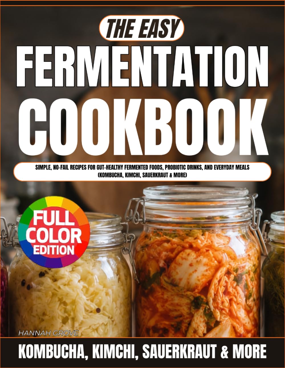 The Easy Fermentation Cookbook: Simple, No-Fail Recipes for Gut-Healthy Fermented Foods, Probiotic Drinks, and Everyday Meals (Kombucha, Kimchi, Sauerkraut & More)