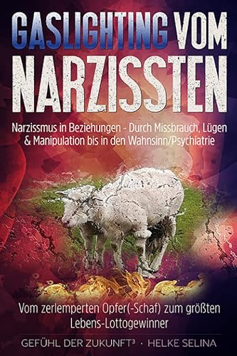 Gaslighting vom Narzissten - Narzissmus in Beziehungen. Durch Missbrauch, Lügen &amp; Manipulation bis in den Wahnsinn/Psychiatrie: Vom zerlemperten Opfer(-Schaf) zum größten Lebens-Lottogewinner