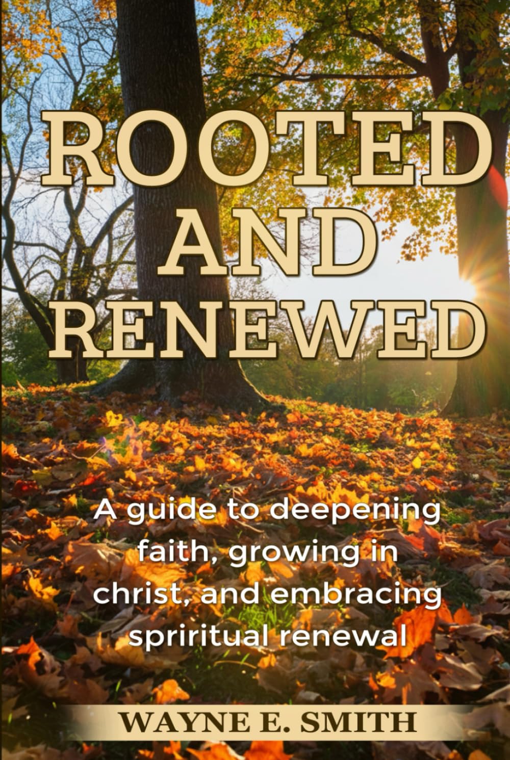 ROOTED AND RENEWED: A Guide to Deepening Faith, Growing in Christ, and Embracing Spiritual Renewal