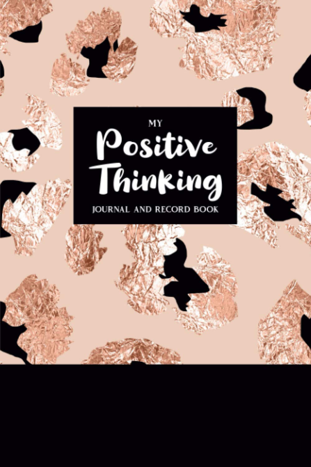 My Positive Thinking Journal and Record Book: Positive Thinking Journal for Women - Practice Gratitude and Positive Thinking Through These Daily ... Happiness - Rose Gold and Black Cover