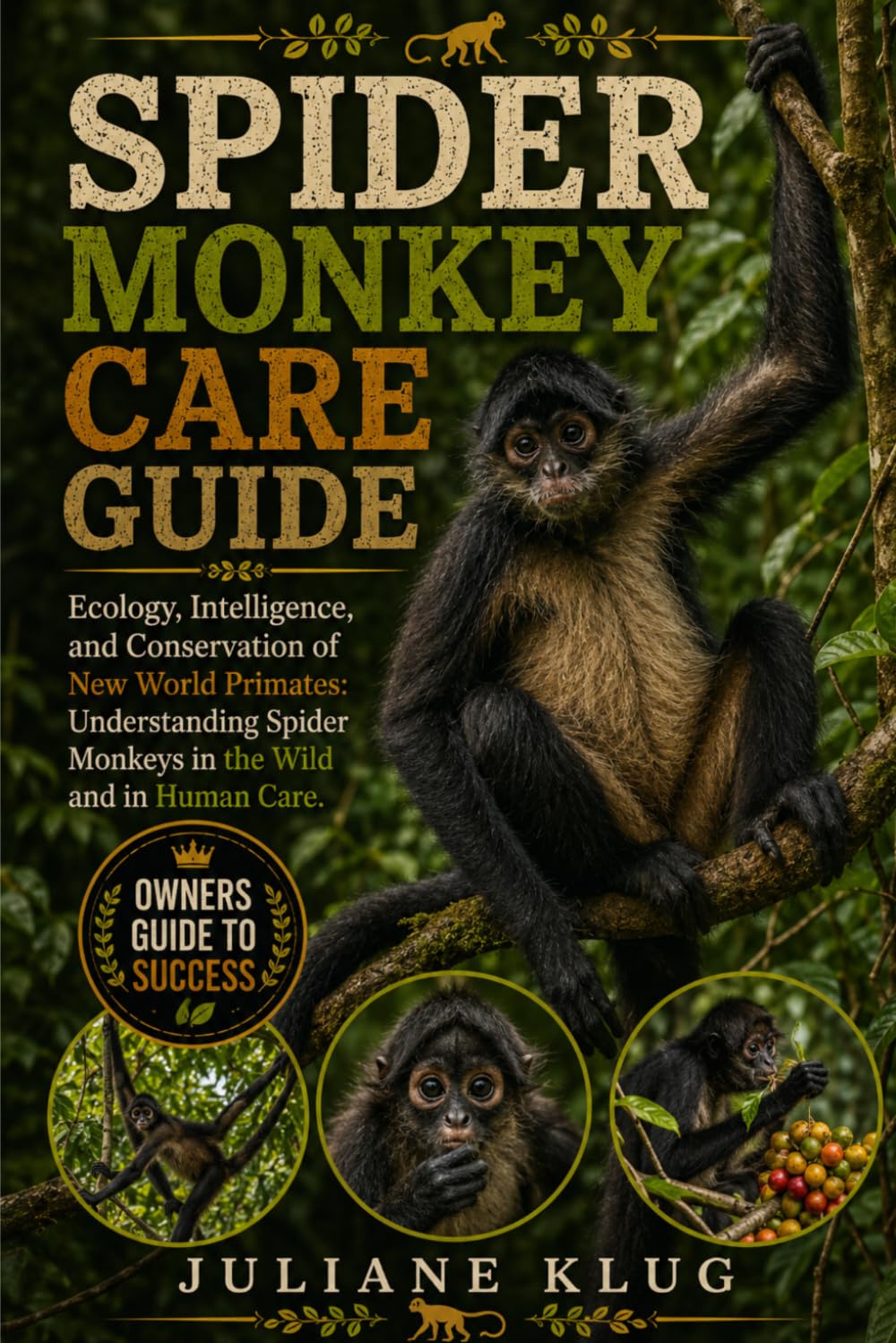 SPIDER MONKEY CARE GUIDE: Ecology, Intelligence, and Conservation of New World Primates: Understanding Spider Monkeys in the Wild and in Human Care.