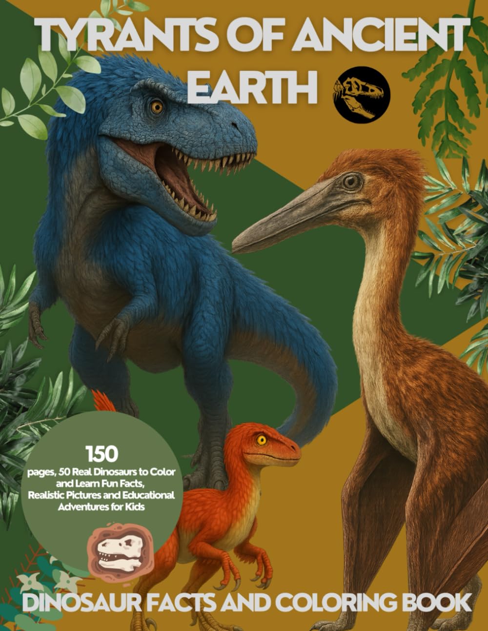 COLORING BOOK AND FACTS: DINOSAUR COLORING BOOK TYRANTS OF ANCIENT EARTH: 50 Real Dinosaurs to Color and Learn Fun Facts, Realistic Pictures and Educational Adventures for Kids